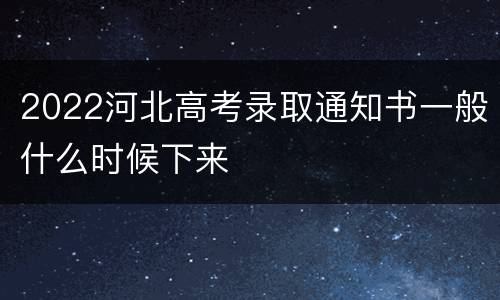 2022河北高考录取通知书一般什么时候下来