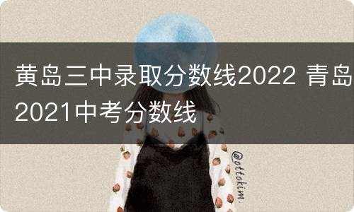 黄岛三中录取分数线2022 青岛2021中考分数线