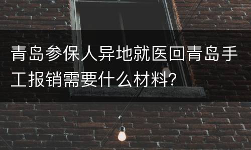 青岛参保人异地就医回青岛手工报销需要什么材料？