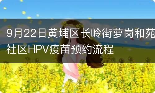 9月22日黄埔区长岭街萝岗和苑社区HPV疫苗预约流程