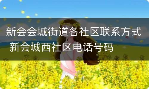 新会会城街道各社区联系方式 新会城西社区电话号码