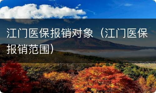 江门医保报销对象（江门医保报销范围）