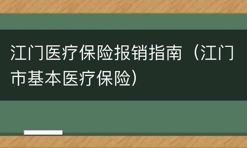 江门医疗保险报销指南（江门市基本医疗保险）