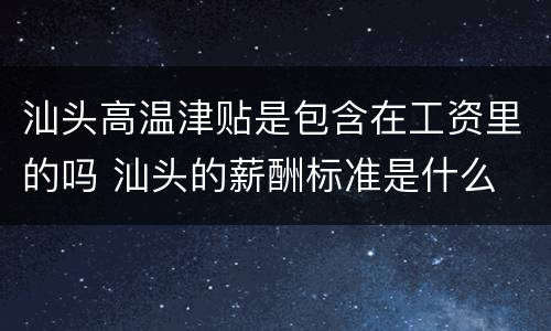 汕头高温津贴是包含在工资里的吗 汕头的薪酬标准是什么