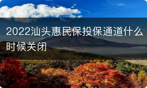 2022汕头惠民保投保通道什么时候关闭