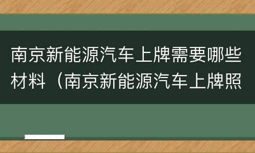 南京新能源汽车上牌需要哪些材料（南京新能源汽车上牌照）