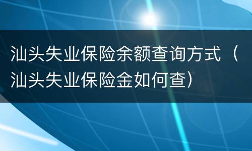 汕头失业保险余额查询方式（汕头失业保险金如何查）