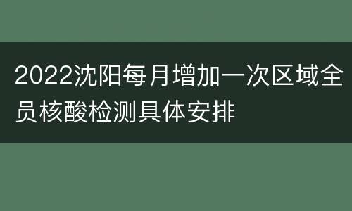 2022沈阳每月增加一次区域全员核酸检测具体安排