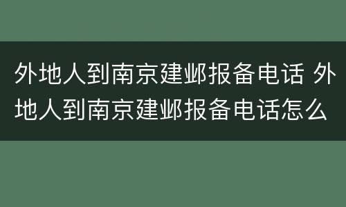 外地人到南京建邺报备电话 外地人到南京建邺报备电话怎么填