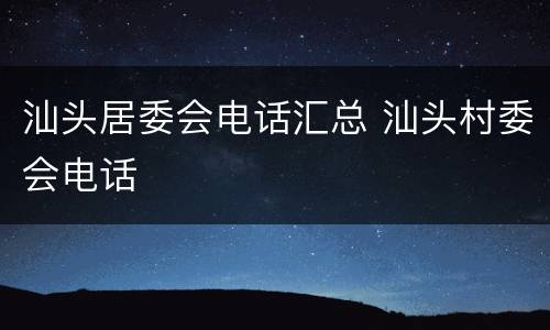 汕头居委会电话汇总 汕头村委会电话