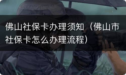 佛山社保卡办理须知（佛山市社保卡怎么办理流程）