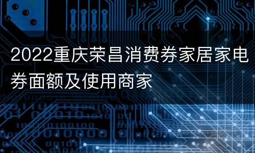 2022重庆荣昌消费券家居家电券面额及使用商家