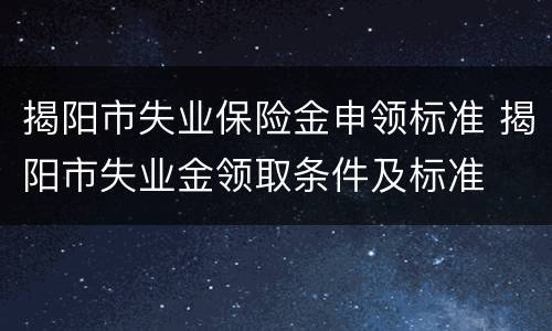 揭阳市失业保险金申领标准 揭阳市失业金领取条件及标准