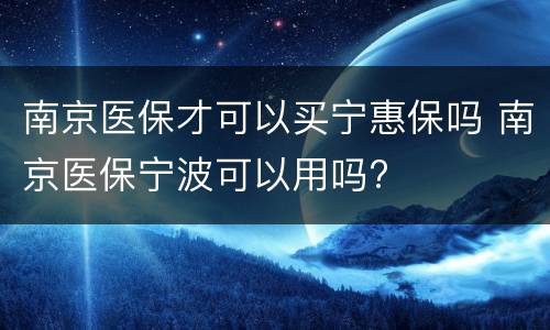 南京医保才可以买宁惠保吗 南京医保宁波可以用吗?