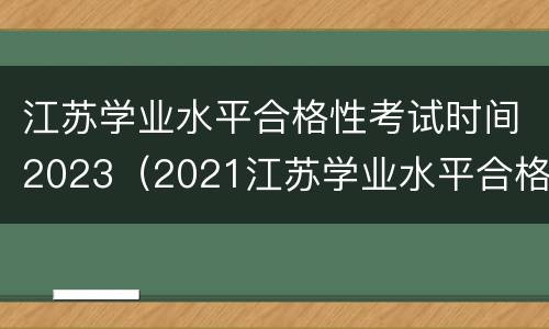 江苏学业水平合格性考试时间2023（2021江苏学业水平合格性考试时间）