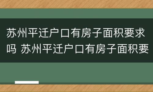 苏州平迁户口有房子面积要求吗 苏州平迁户口有房子面积要求吗多少