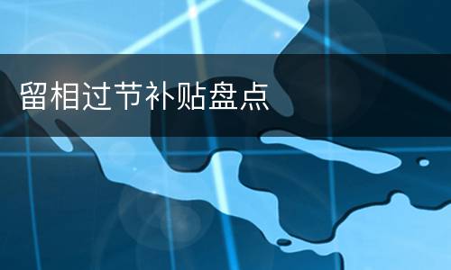 留相过节补贴盘点