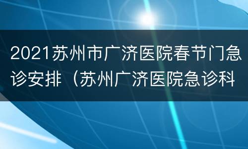 2021苏州市广济医院春节门急诊安排（苏州广济医院急诊科）