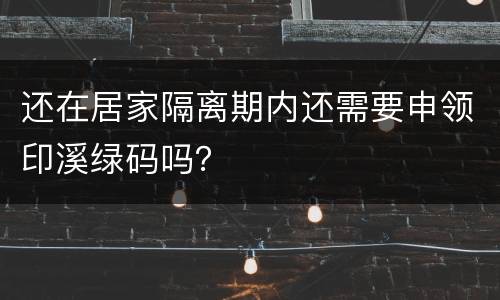 还在居家隔离期内还需要申领印溪绿码吗？