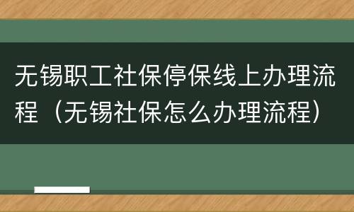 无锡职工社保停保线上办理流程（无锡社保怎么办理流程）