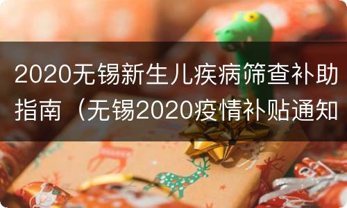 2020无锡新生儿疾病筛查补助指南（无锡2020疫情补贴通知）