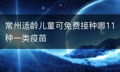 常州适龄儿童可免费接种哪11种一类疫苗