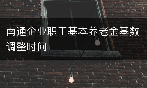 南通企业职工基本养老金基数调整时间