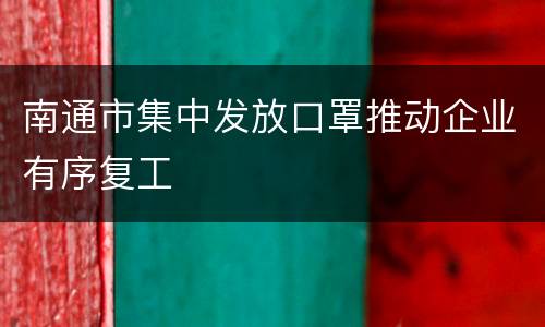 南通市集中发放口罩推动企业有序复工