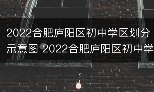 2022合肥庐阳区初中学区划分示意图 2022合肥庐阳区初中学区划分示意图及图片