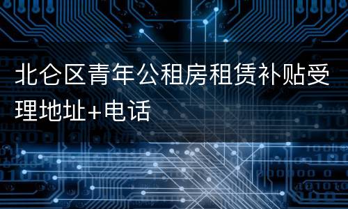 北仑区青年公租房租赁补贴受理地址+电话