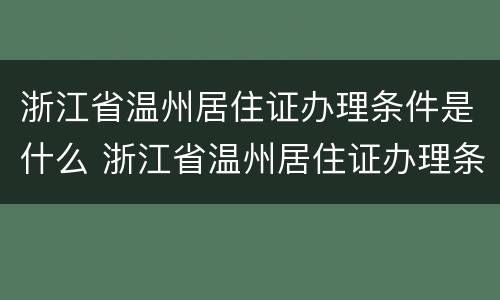 浙江省温州居住证办理条件是什么 浙江省温州居住证办理条件是什么样的
