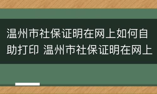 温州市社保证明在网上如何自助打印 温州市社保证明在网上如何自助打印出来