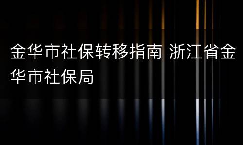 金华市社保转移指南 浙江省金华市社保局