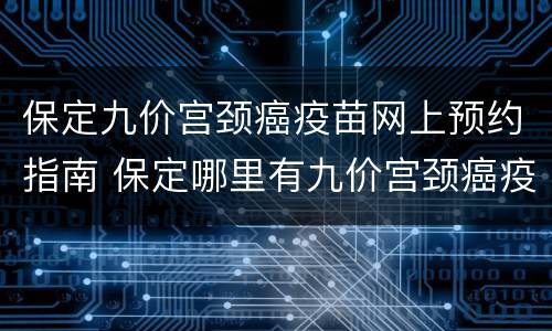 保定九价宫颈癌疫苗网上预约指南 保定哪里有九价宫颈癌疫苗