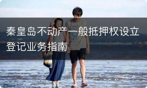 秦皇岛不动产一般抵押权设立登记业务指南