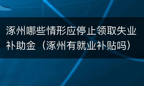 涿州哪些情形应停止领取失业补助金（涿州有就业补贴吗）