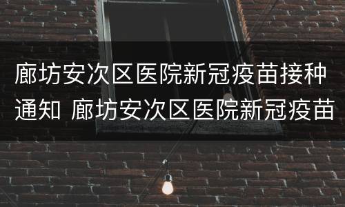 廊坊安次区医院新冠疫苗接种通知 廊坊安次区医院新冠疫苗接种通知电话