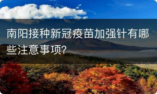 南阳接种新冠疫苗加强针有哪些注意事项？
