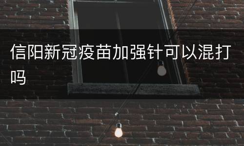 信阳新冠疫苗加强针可以混打吗