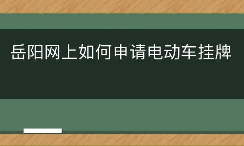 岳阳网上如何申请电动车挂牌