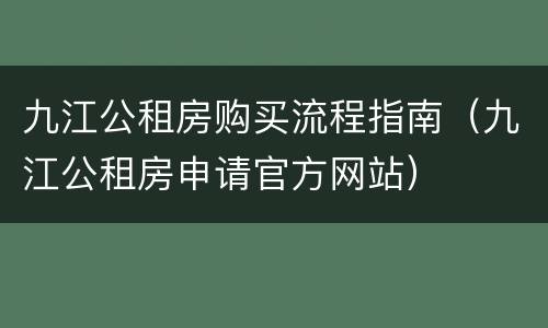 九江公租房购买流程指南（九江公租房申请官方网站）