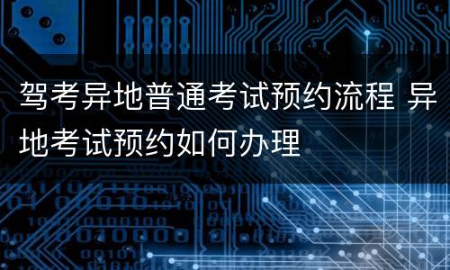 驾考异地普通考试预约流程 异地考试预约如何办理