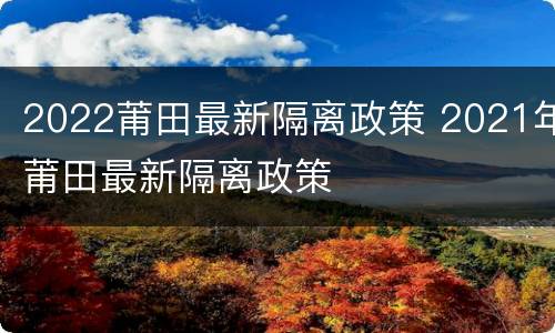 2022莆田最新隔离政策 2021年莆田最新隔离政策