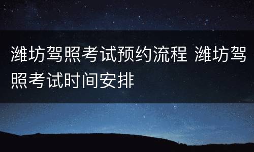 潍坊驾照考试预约流程 潍坊驾照考试时间安排