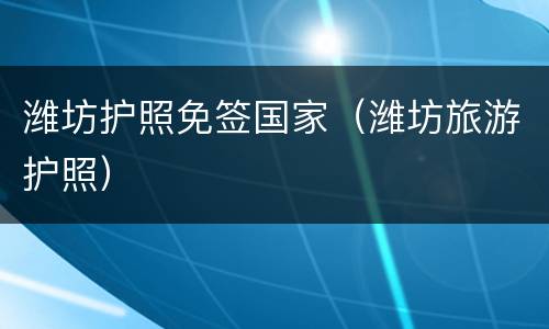 潍坊护照免签国家（潍坊旅游护照）