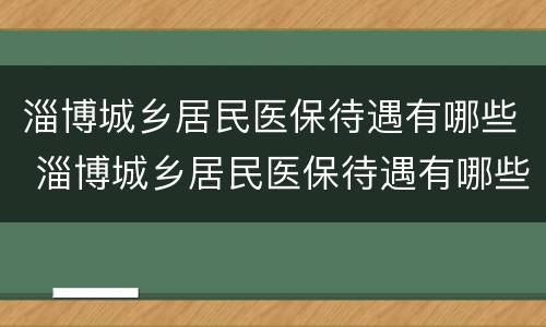 淄博城乡居民医保待遇有哪些 淄博城乡居民医保待遇有哪些政策