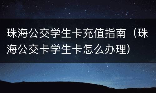 珠海公交学生卡充值指南（珠海公交卡学生卡怎么办理）