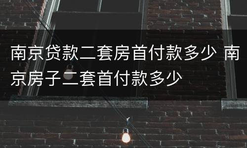 南京贷款二套房首付款多少 南京房子二套首付款多少