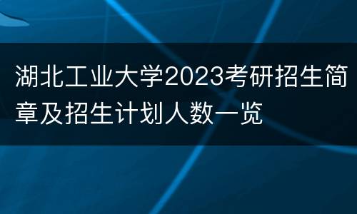 湖北工业大学2023考研招生简章及招生计划人数一览