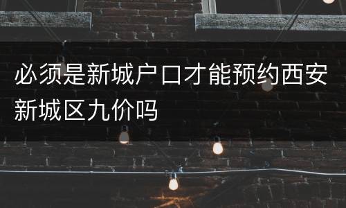 必须是新城户口才能预约西安新城区九价吗